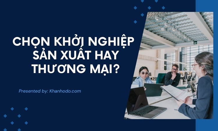 Chọn khởi nghiệp sản xuất hay thương mại?